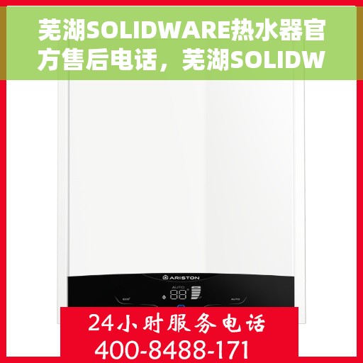 芜湖SOLIDWARE热水器官方售后电话，芜湖SOLIDWARE热水器售后官方联系电话