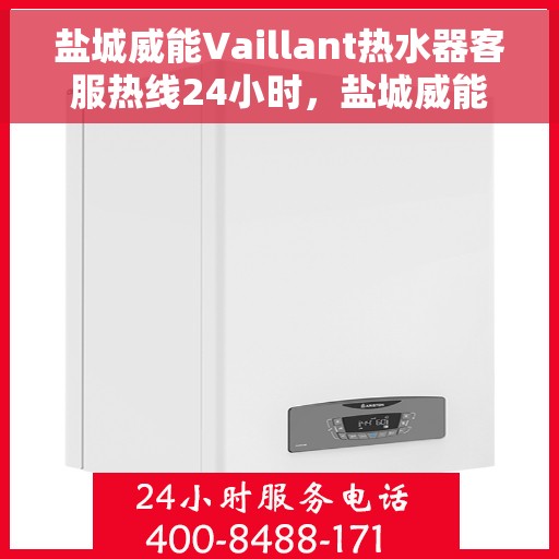 盐城威能Vaillant热水器客服热线24小时，盐城威能Vaillant热水器全天候客服热线支持