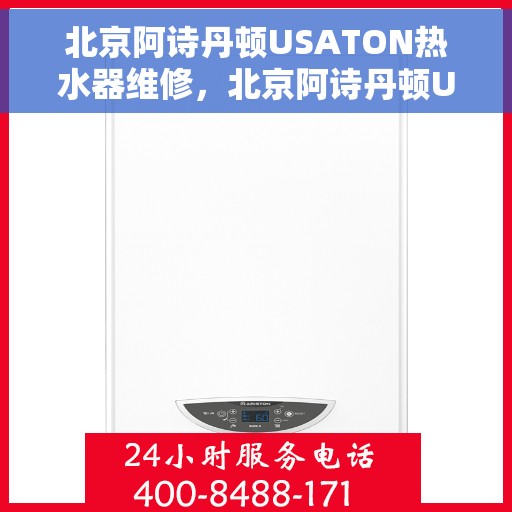 北京阿诗丹顿USATON热水器维修，北京阿诗丹顿USATON热水器维修指南，专业解决热水器故障，贴心服务保障您的居家生活