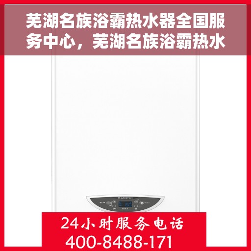 芜湖名族浴霸热水器全国服务中心，芜湖名族浴霸热水器全国服务中心，一站式专业服务，让您享受舒适生活
