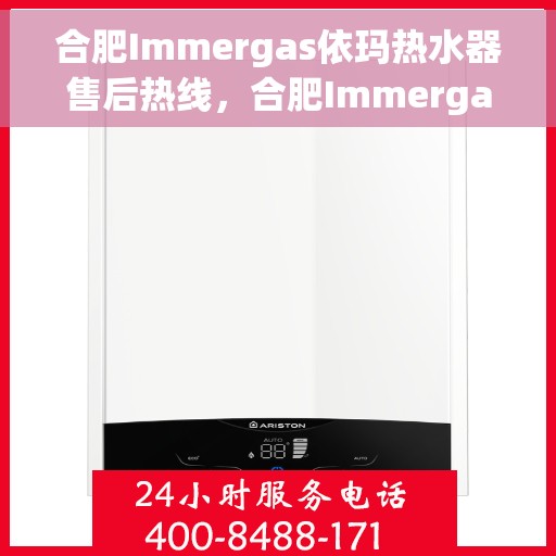 合肥Immergas依玛热水器售后热线，合肥Immergas依玛热水器售后热线，专业维修与快速响应服务指南