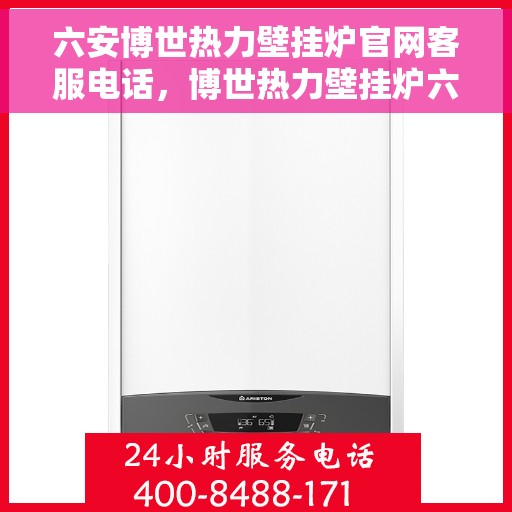 六安博世热力壁挂炉官网客服电话，博世热力壁挂炉六安官网客服热线咨询