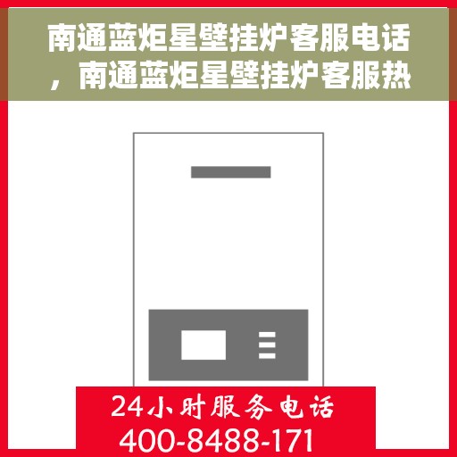 南通蓝炬星壁挂炉客服电话，南通蓝炬星壁挂炉客服热线及售后支持服务指南