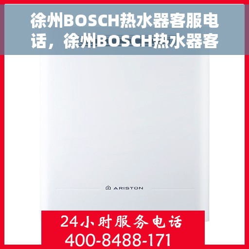徐州BOSCH热水器客服电话，徐州BOSCH热水器客服热线及售后支持服务指南