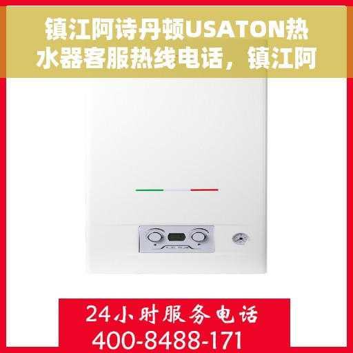 镇江阿诗丹顿USATON热水器客服热线电话，镇江阿诗丹顿USATON热水器客服热线详解