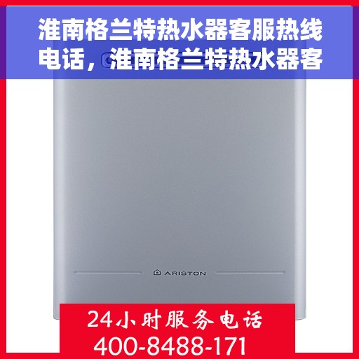 淮南格兰特热水器客服热线电话，淮南格兰特热水器客服热线全解析，专业团队，贴心服务热线电话一览