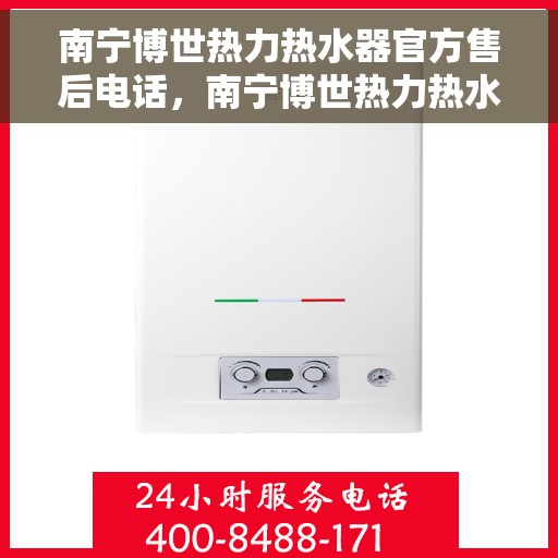 南宁博世热力热水器官方售后电话，南宁博世热力热水器售后官方联系电话