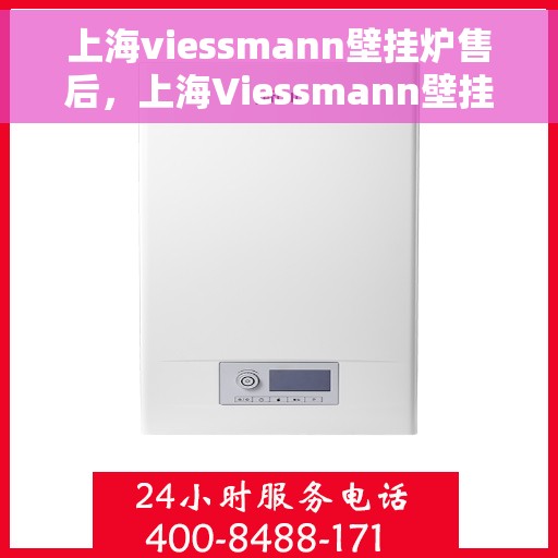 上海viessmann壁挂炉售后，上海Viessmann壁挂炉专业售后服务团队，贴心保障您的温暖生活