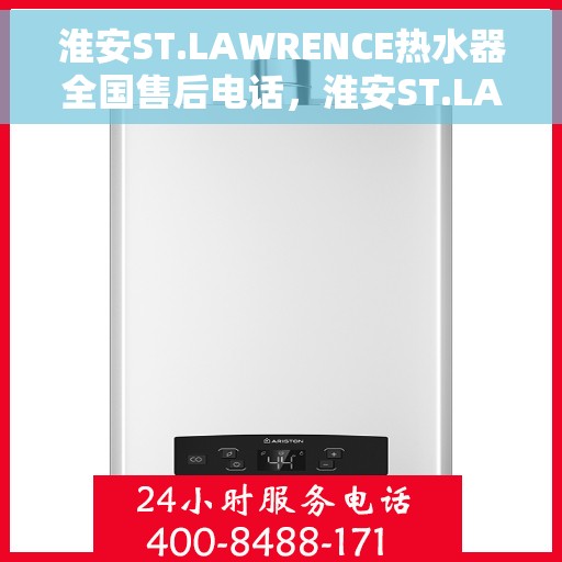 淮安ST.LAWRENCE热水器全国售后电话，淮安ST.LAWRENCE热水器全国售后热线及电话服务支持