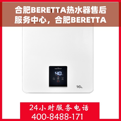 合肥BERETTA热水器售后服务中心，合肥BERETTA热水器售后服务中心，专业维修与优质服务相伴而行