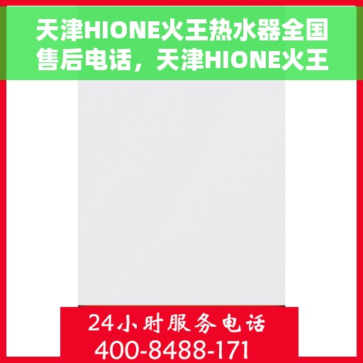 天津HIONE火王热水器全国售后电话，天津HIONE火王热水器全国售后热线及维修服务指南