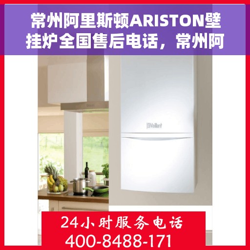 常州阿里斯顿ARISTON壁挂炉全国售后电话，常州阿里斯顿ARISTON壁挂炉售后全国服务热线及维修指南