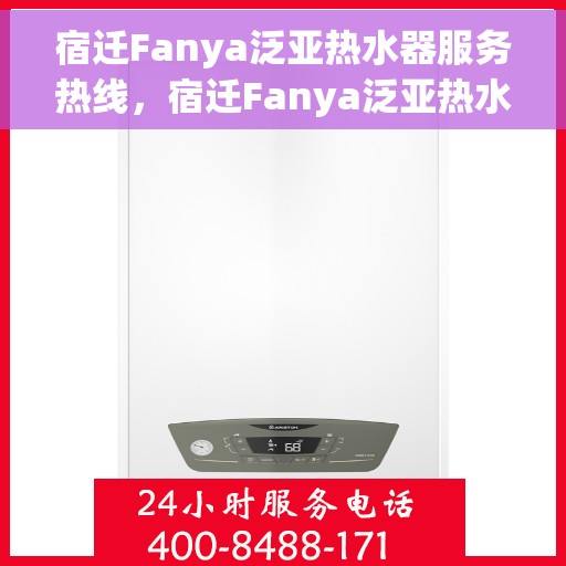 宿迁Fanya泛亚热水器服务热线，宿迁Fanya泛亚热水器服务热线，专业维修与售后支持团队为您排忧解难