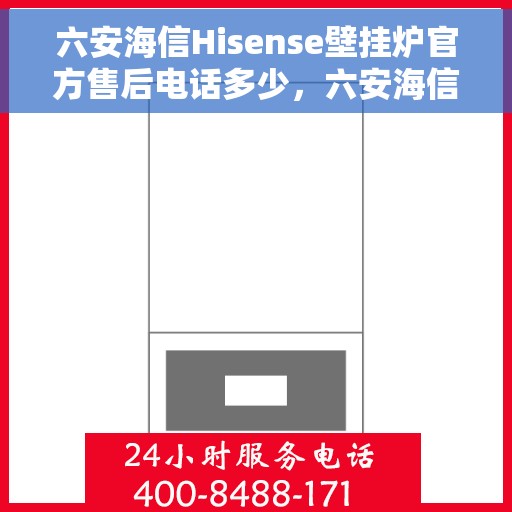 六安海信Hisense壁挂炉官方售后电话多少，六安海信Hisense壁挂炉售后电话及维修服务指南