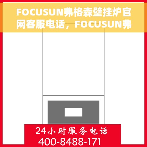 FOCUSUN弗格森壁挂炉官网客服电话，FOCUSUN弗格森壁挂炉官网客服热线及售后支持服务