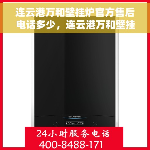 连云港万和壁挂炉官方售后电话多少，连云港万和壁挂炉官方售后联系电话服务热线揭晓