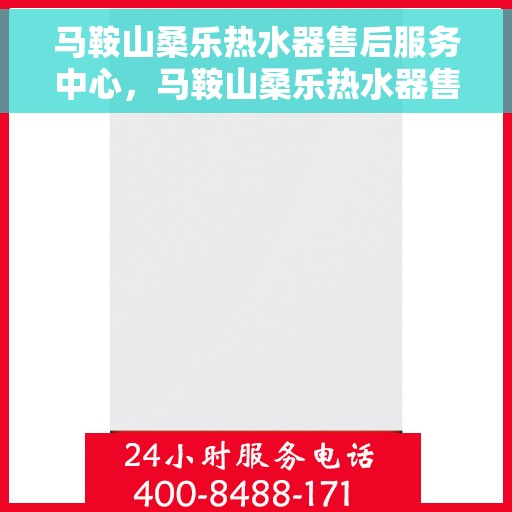 马鞍山桑乐热水器售后服务中心，马鞍山桑乐热水器售后服务中心，专业维修与服务团队