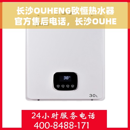长沙OUHENG欧恒热水器官方售后电话，长沙OUHENG欧恒热水器售后官方联系电话及维修服务指南