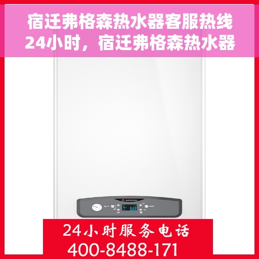宿迁弗格森热水器客服热线24小时，宿迁弗格森热水器全天候客服热线支持