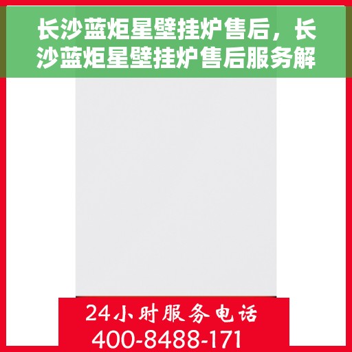 长沙蓝炬星壁挂炉售后，长沙蓝炬星壁挂炉售后服务解析