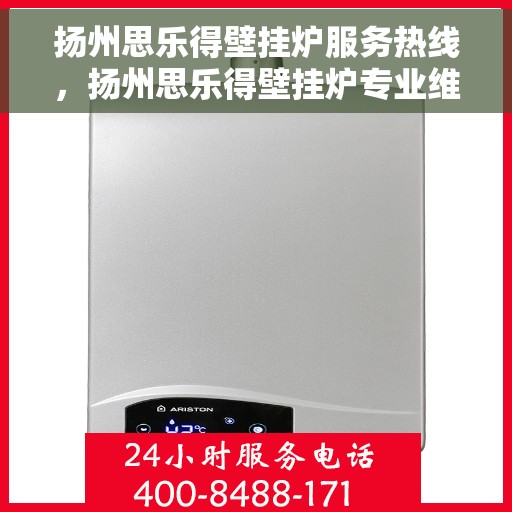 扬州思乐得壁挂炉服务热线，扬州思乐得壁挂炉专业维修服务热线