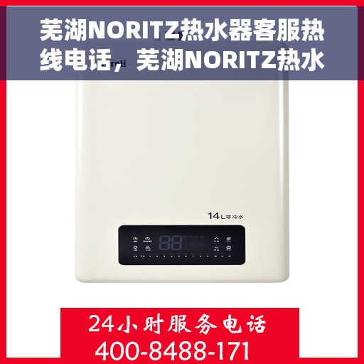 芜湖NORITZ热水器客服热线电话，芜湖NORITZ热水器客服热线详解，专业支持与贴心服务