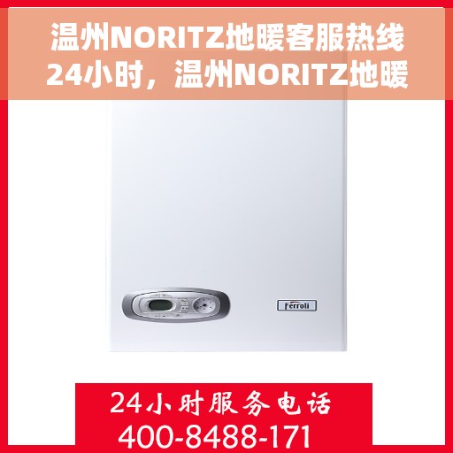 温州NORITZ地暖客服热线24小时，温州NORITZ地暖全天候客服热线，温暖连接每一刻