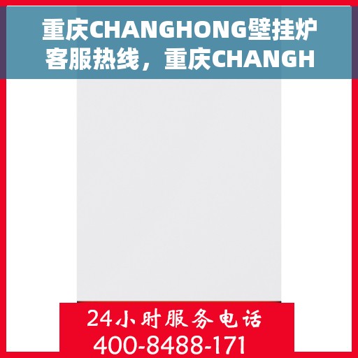 重庆CHANGHONG壁挂炉客服热线，重庆CHANGHONG壁挂炉客服热线，专业维修与咨询一站式服务