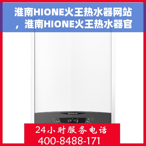 淮南HIONE火王热水器网站，淮南HIONE火王热水器官网，专业品质，温暖千万家