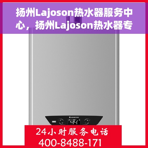 扬州Lajoson热水器服务中心，扬州Lajoson热水器专业维修服务中心