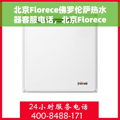 北京Florece佛罗伦萨热水器客服电话，北京Florece佛罗伦萨热水器客服热线及售后服务电话