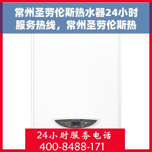 常州圣劳伦斯热水器24小时服务热线，常州圣劳伦斯热水器全天候服务热线，贴心关怀温暖您的生活