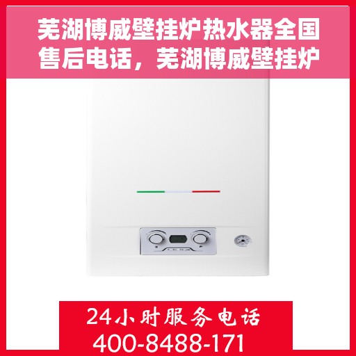 芜湖博威壁挂炉热水器全国售后电话，芜湖博威壁挂炉热水器售后服务热线及电话全攻略