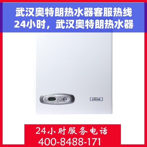 武汉奥特朗热水器客服热线24小时，武汉奥特朗热水器全天候客服热线，贴心服务不打烊