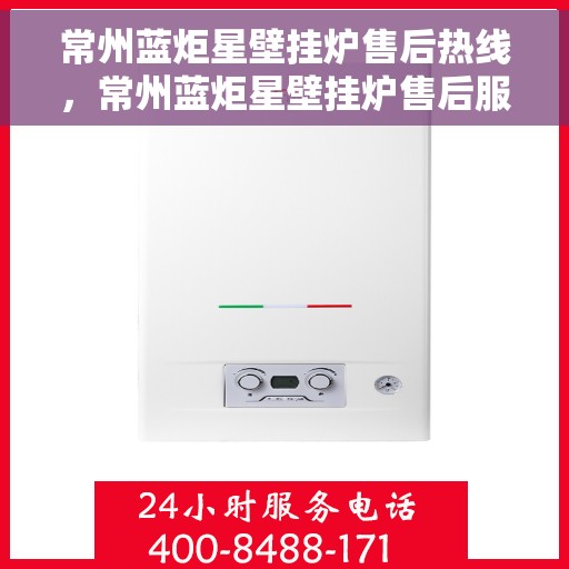 常州蓝炬星壁挂炉售后热线，常州蓝炬星壁挂炉售后服务热线，专业解决您的采暖问题