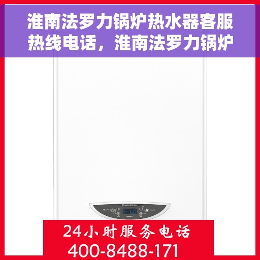 淮南法罗力锅炉热水器客服热线电话，淮南法罗力锅炉热水器客服热线全解析，专业团队为您解答疑问，贴心服务就在一线之间。