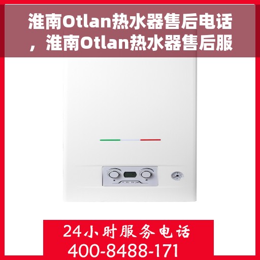 淮南Otlan热水器售后电话，淮南Otlan热水器售后服务热线及电话大全