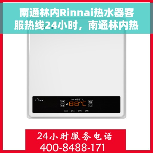 南通林内Rinnai热水器客服热线24小时，南通林内热水器客服热线全天候服务，热水器问题一键解决！