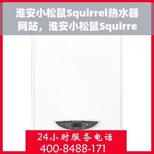 淮安小松鼠Squirrel热水器网站，淮安小松鼠Squirrel热水器官网，专业品质，智能生活的温暖选择