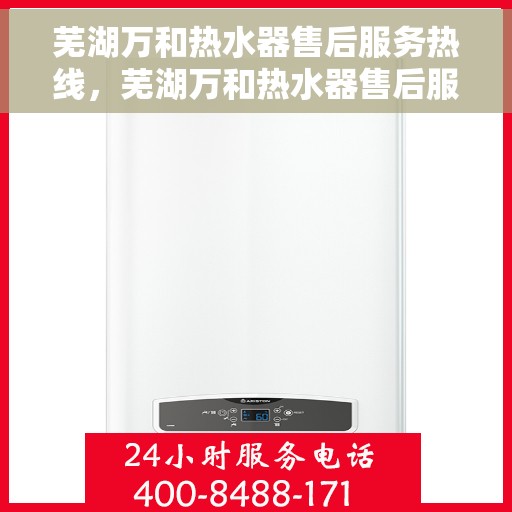 芜湖万和热水器售后服务热线，芜湖万和热水器售后服务热线，专业团队为您提供贴心服务