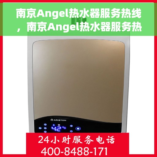 南京Angel热水器服务热线，南京Angel热水器服务热线，专业维修与售后支持一站式解决