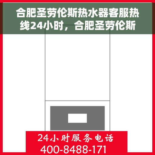 合肥圣劳伦斯热水器客服热线24小时，合肥圣劳伦斯热水器全天候客服热线，贴心服务不打烊