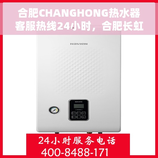 合肥CHANGHONG热水器客服热线24小时，合肥长虹热水器全天候客服热线，贴心服务随时在线