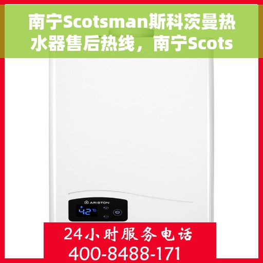 南宁Scotsman斯科茨曼热水器售后热线，南宁Scotsman斯科茨曼热水器售后热线，专业维修与贴心服务