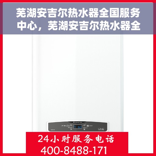 芜湖安吉尔热水器全国服务中心，芜湖安吉尔热水器全方位服务中心，专业维修与贴心服务