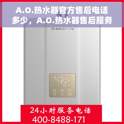 A.O.热水器官方售后电话多少，A.O.热水器售后服务热线及官方联系方式