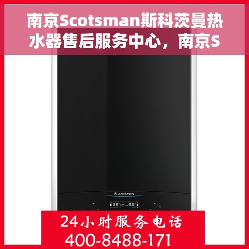 南京Scotsman斯科茨曼热水器售后服务中心，南京Scotsman斯科茨曼热水器售后服务中心，专业维修与贴心服务