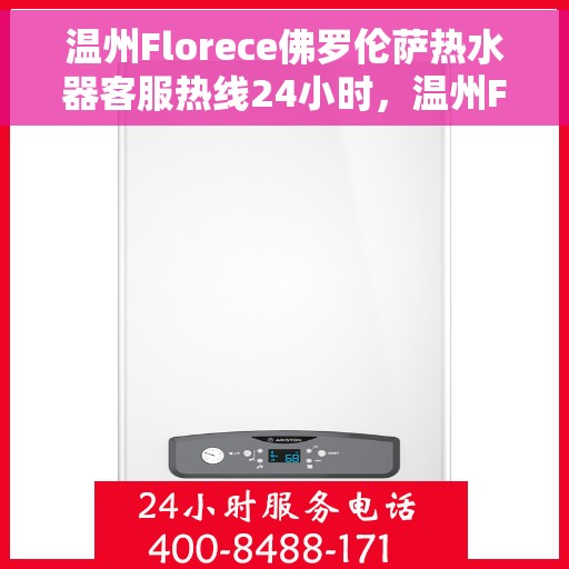 温州Florece佛罗伦萨热水器客服热线24小时，温州Florece佛罗伦萨热水器全天候客服热线，贴心服务不打烊