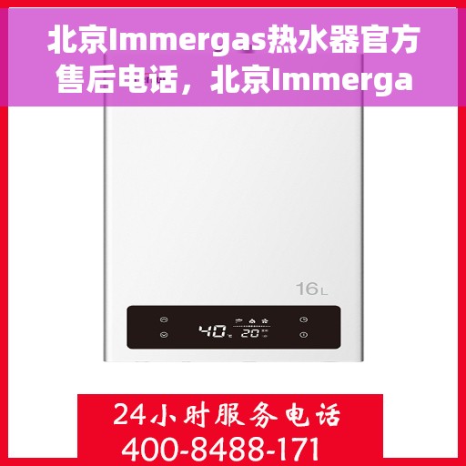 北京Immergas热水器官方售后电话，北京Immergas热水器售后官方联系电话及维修服务指南