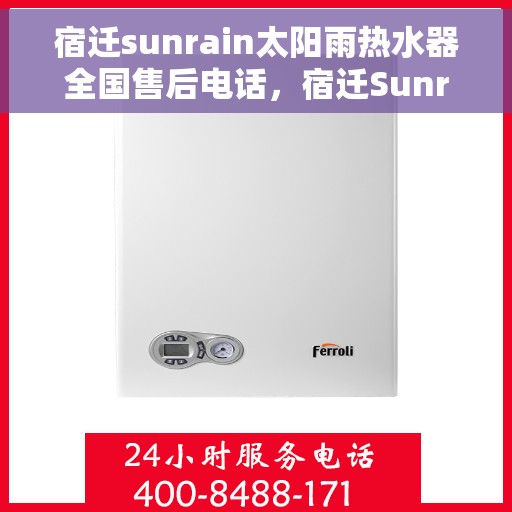 宿迁sunrain太阳雨热水器全国售后电话,宿迁Sunrain太阳雨热水器全国售后服务热线及电话全解析 宿迁sunrain太阳雨热水器全国售后电话,宿迁Sunrain太阳雨热水器全国售后服务热线及电话全解析